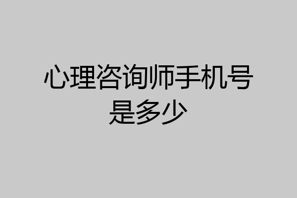 心理咨询师手机号是多少