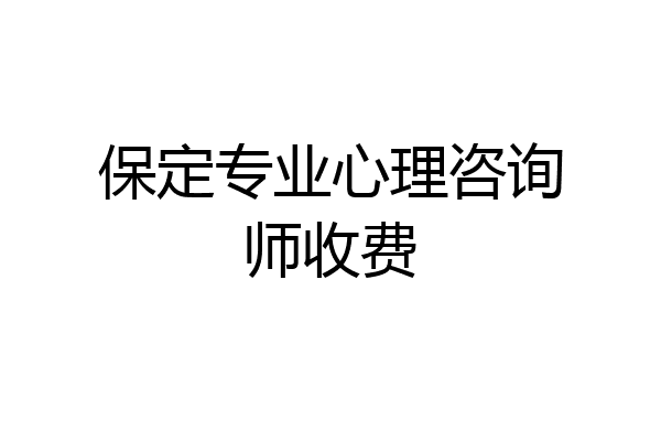 保定专业心理咨询师收费