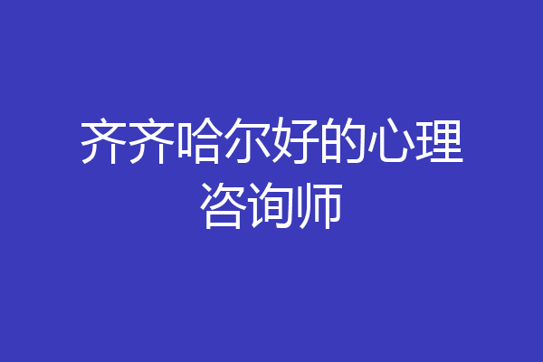 齐齐哈尔好的心理咨询师