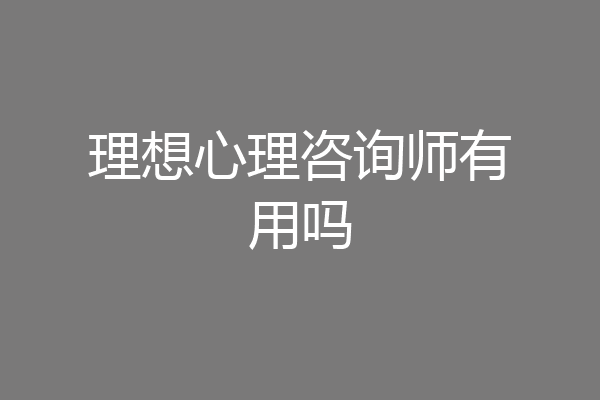 理想心理咨询师有用吗