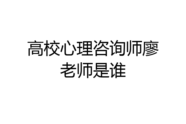 高校心理咨询师廖老师是谁