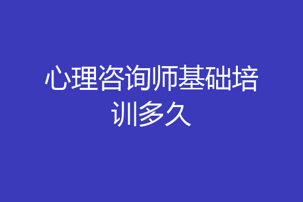 心理咨询师基础培训多久