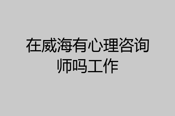 在威海有心理咨询师吗工作