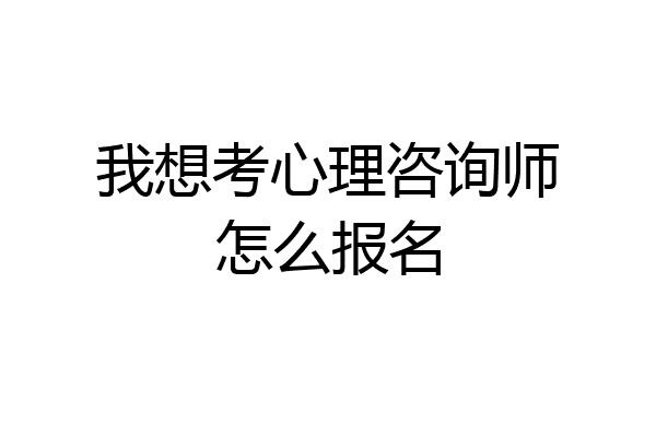 我想考心理咨询师怎么报名