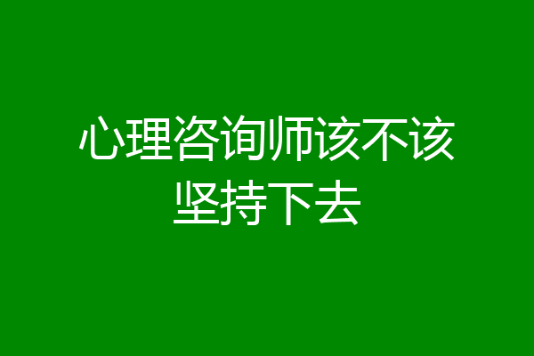 心理咨询师该不该坚持下去