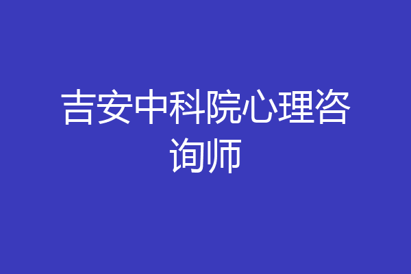 吉安中科院心理咨询师