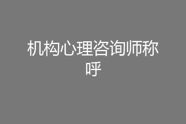机构心理咨询师称呼