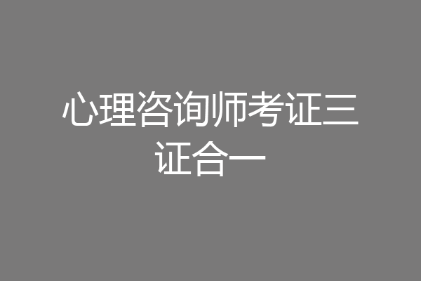 心理咨询师考证三证合一