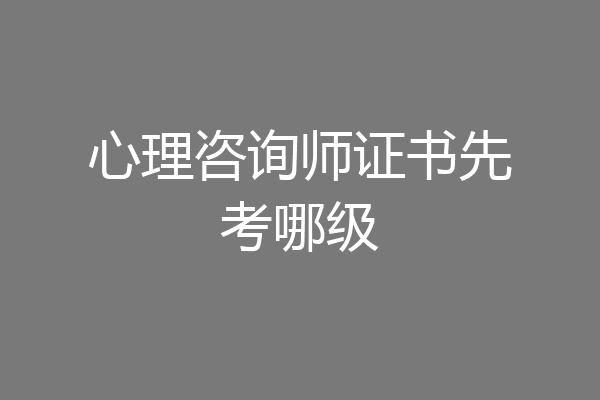 心理咨询师证书先考哪级
