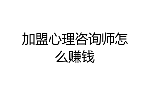 加盟心理咨询师怎么赚钱
