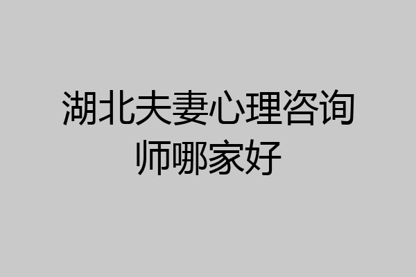 湖北夫妻心理咨询师哪家好