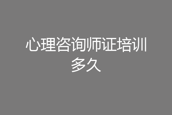 心理咨询师证培训多久