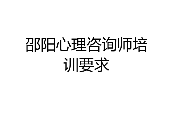 邵阳心理咨询师培训要求