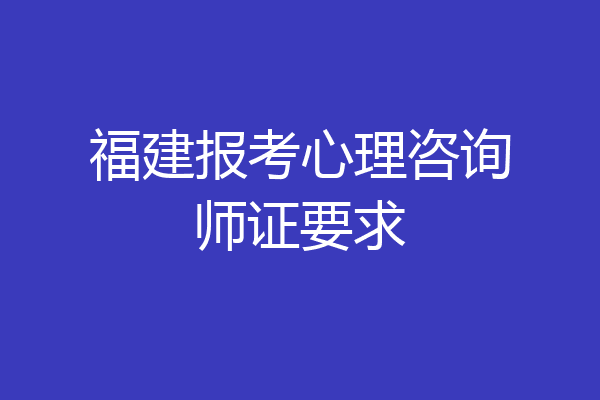 福建报考心理咨询师证要求