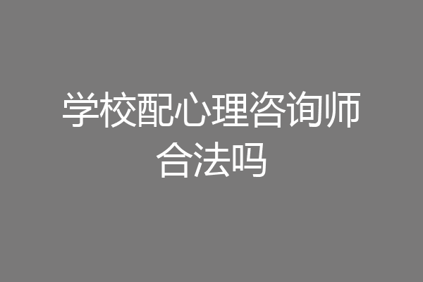 学校配心理咨询师合法吗