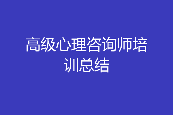 高级心理咨询师培训总结