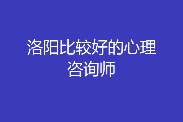 洛阳比较好的心理咨询师