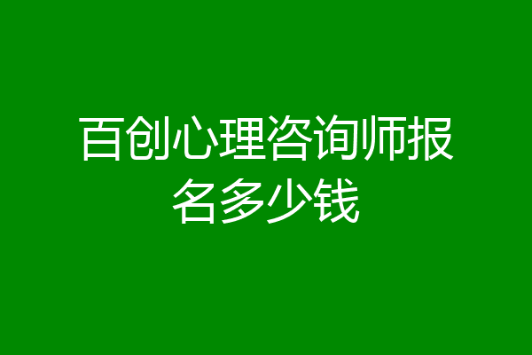 百创心理咨询师报名多少钱