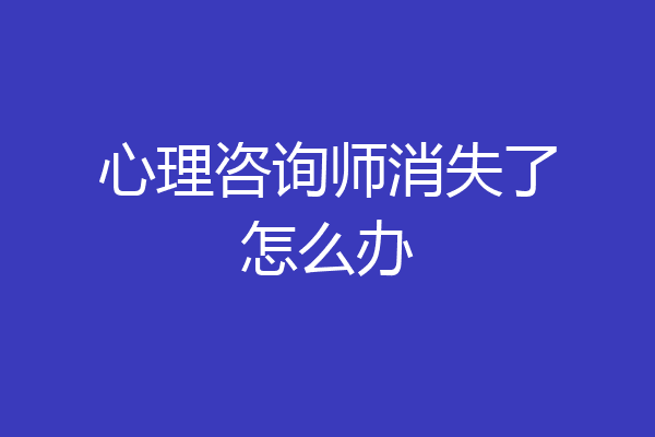 心理咨询师消失了怎么办