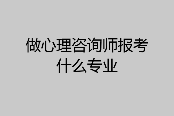 做心理咨询师报考什么专业