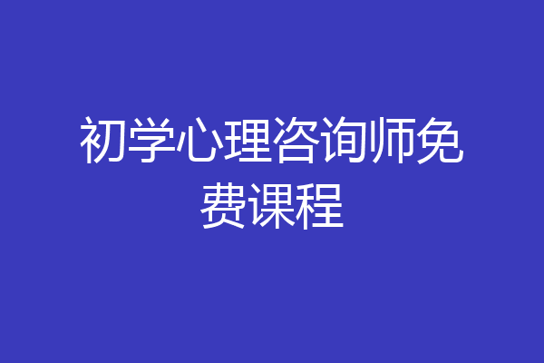 初学心理咨询师免费课程