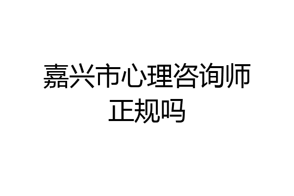 嘉兴市心理咨询师正规吗