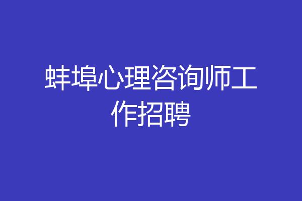 蚌埠心理咨询师工作招聘