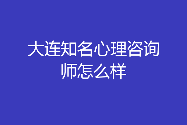 大连知名心理咨询师怎么样