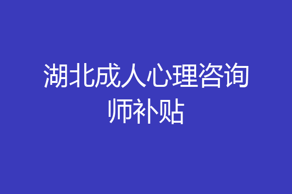 湖北成人心理咨询师补贴