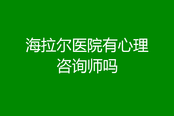 海拉尔医院有心理咨询师吗