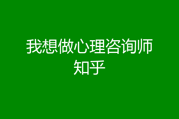 我想做心理咨询师知乎