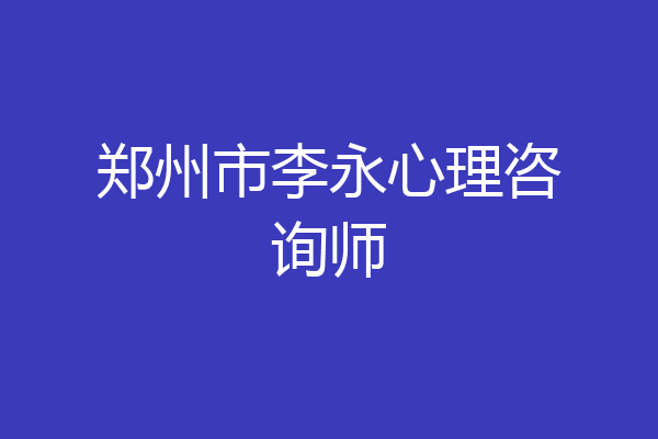 郑州市李永心理咨询师