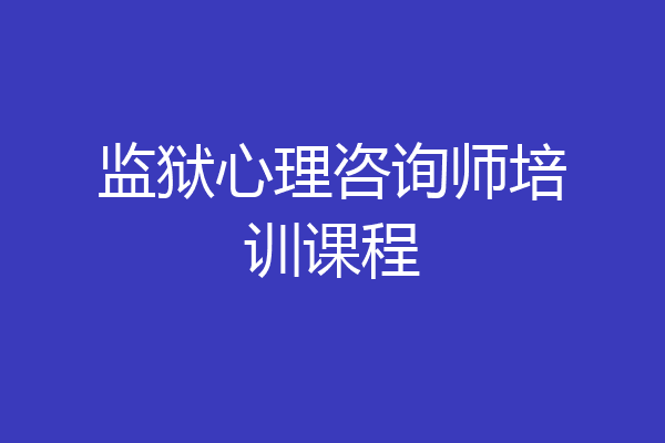 监狱心理咨询师培训课程