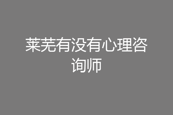 莱芜有没有心理咨询师
