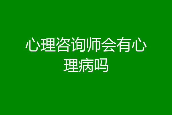 心理咨询师会有心理病吗