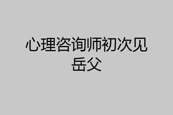 心理咨询师初次见岳父