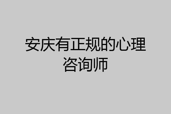 安庆有正规的心理咨询师