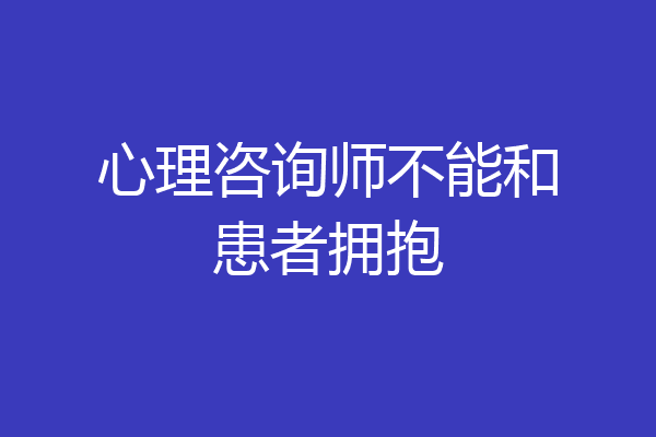心理咨询师不能和患者拥抱