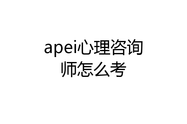 apei心理咨询师怎么考