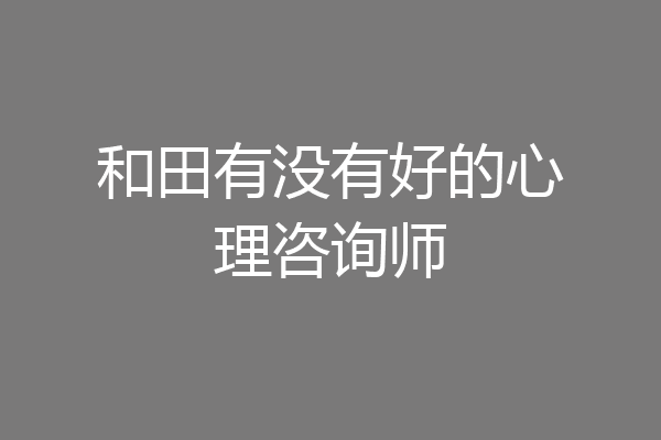 和田有没有好的心理咨询师