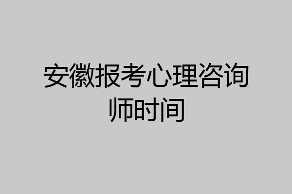 安徽报考心理咨询师时间
