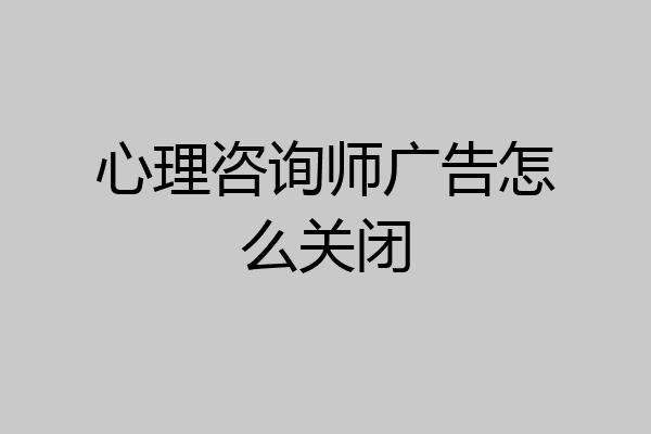 心理咨询师广告怎么关闭