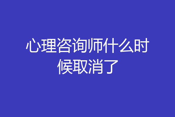 心理咨询师什么时候取消了