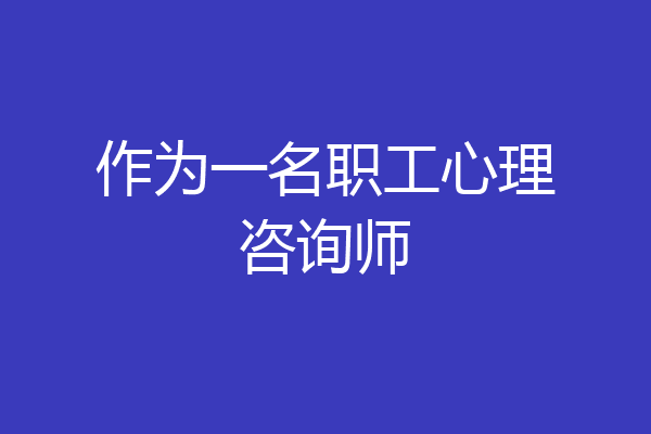 作为一名职工心理咨询师