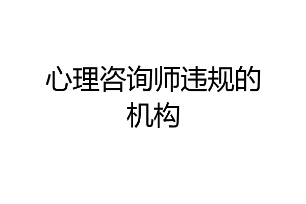 心理咨询师违规的机构