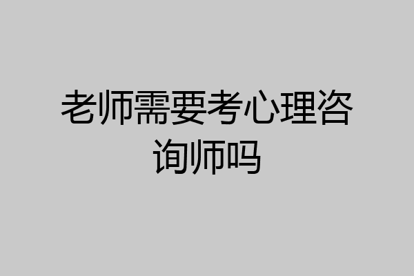 老师需要考心理咨询师吗
