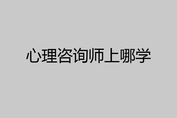 心理咨询师上哪学