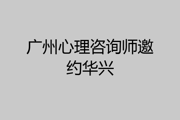 广州心理咨询师邀约华兴