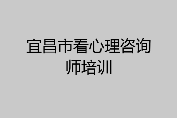 宜昌市看心理咨询师培训