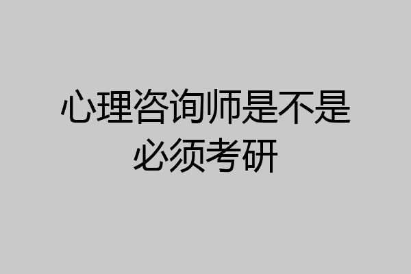 心理咨询师是不是必须考研